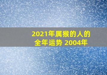 2021年属猴的人的全年运势 2004年